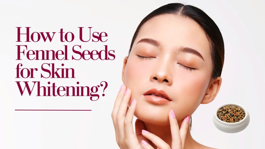 How to Use Fennel Seeds for Skin Whitening